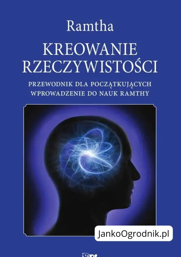 Kreowanie rzeczywistości. Ilustracja przedstawia okładkę książki. Tytuł książki: Przewodnik dla początkujących. Wprowadzenie do nauk Ramthy Autor: Ramtha
